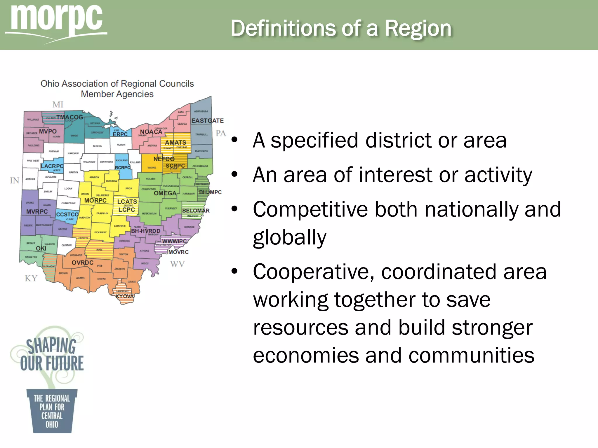 Definitions of a Region



• A specified district or area
• An area of interest or activity
• Competitive both nationally and
  globally
• Cooperative, coordinated area
  working together to save
  resources and build stronger
  economies and communities
 