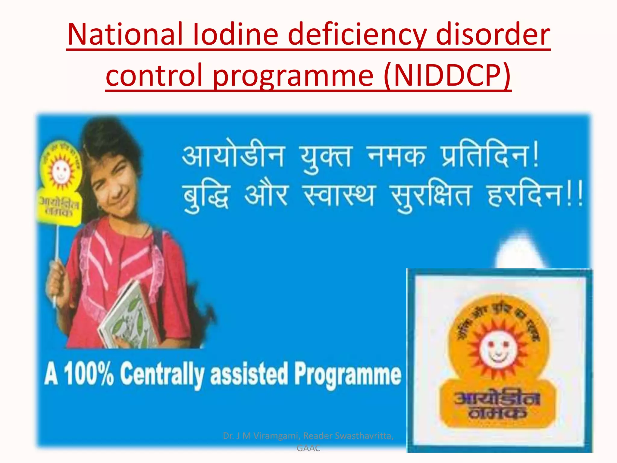 National Iodine deficiency disorder
control programme (NIDDCP)
Dr. J M Viramgami, Reader Swasthavritta,
GAAC
 