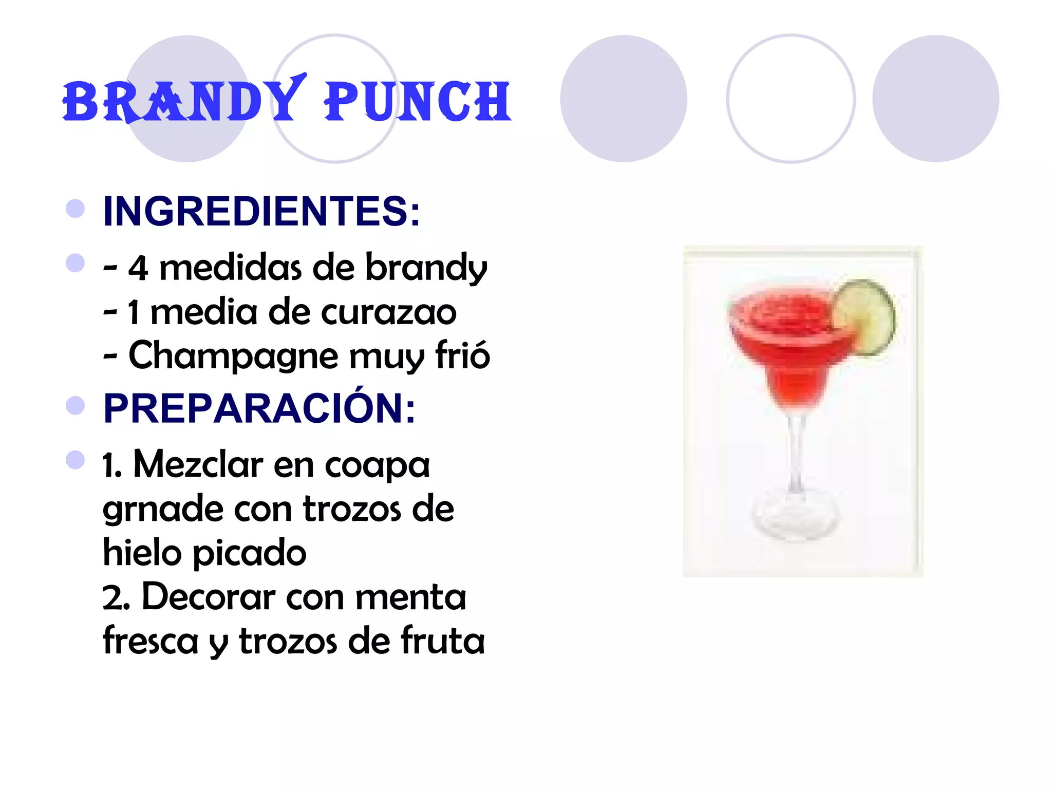 BRANDY PUNCH INGREDIENTES: - 4 medidas de brandy - 1 media de curazao  - Champagne muy frió   PREPARACIÓN: 1. Mezclar en coapa grnade con trozos de hielo picado  2. Decorar con menta fresca y trozos de fruta   