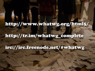 http://www.whatwg.org/html5/

http://tr.im/whatwg_complete

irc://irc.freenode.net/#whatwg
 