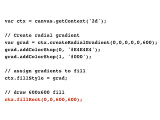 var ctx = canvas.getContext('2d');

// Create radial gradient
var grad = ctx.createRadialGradient(0,0,0,0,0,600);
grad.addColorStop(0, '#E4E4E4');
grad.addColorStop(1, '#000');

// assign gradients to fill
ctx.fillStyle = grad;

// draw 600x600 fill
ctx.fillRect(0,0,600,600);
 