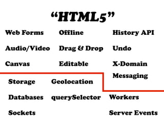 “HTML5”
Web Forms       Offline       History API

Audio/Video     Drag & Drop   Undo

Canvas          Editable      X-Domain
                              Messaging
Storage       Geolocation

Databases     querySelector   Workers

Sockets                       Server Events
 