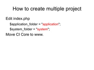 How to create multiple project
Edit index.php
  $application_folder = "application";
  $system_folder = "system";
Move CI Core to www.
 