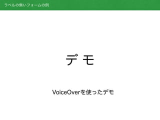 デ モ
VoiceOverを使ったデモ
ラベルの無いフォームの例
 
