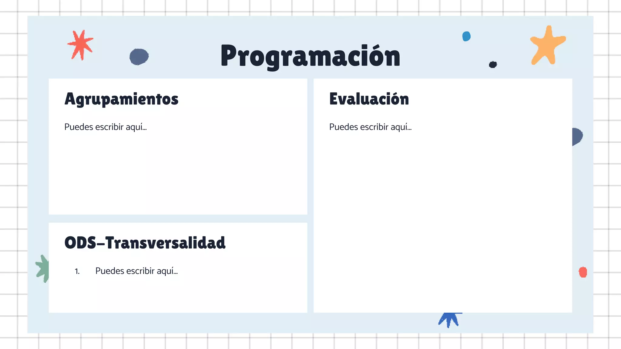 Programación
Agrupamientos
Puedes escribir aquí…
Evaluación
Puedes escribir aquí…
ODS-Transversalidad
1. Puedes escribir aquí…
 