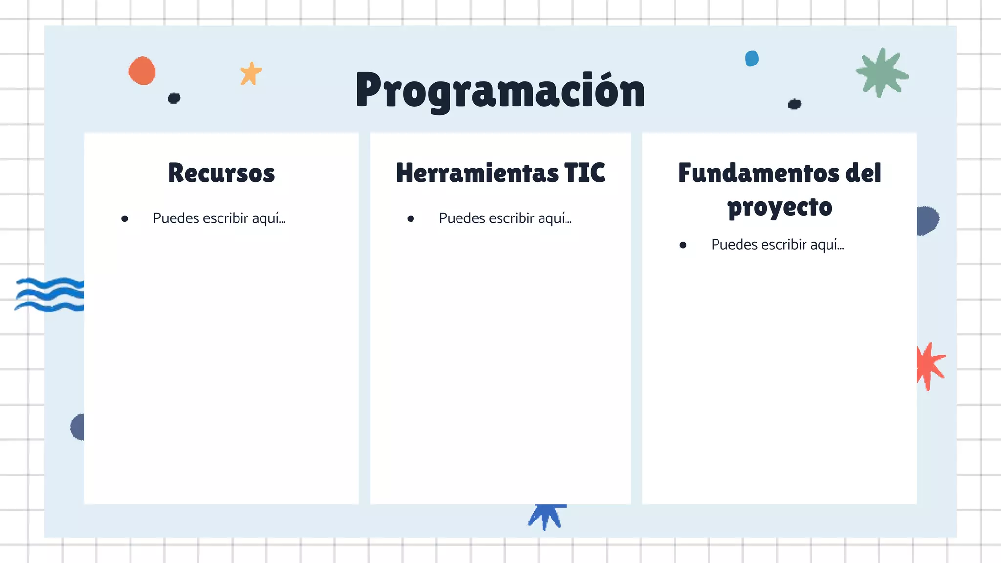 Programación
Recursos
● Puedes escribir aquí…
Herramientas TIC
● Puedes escribir aquí…
Fundamentos del
proyecto
● Puedes escribir aquí…
 