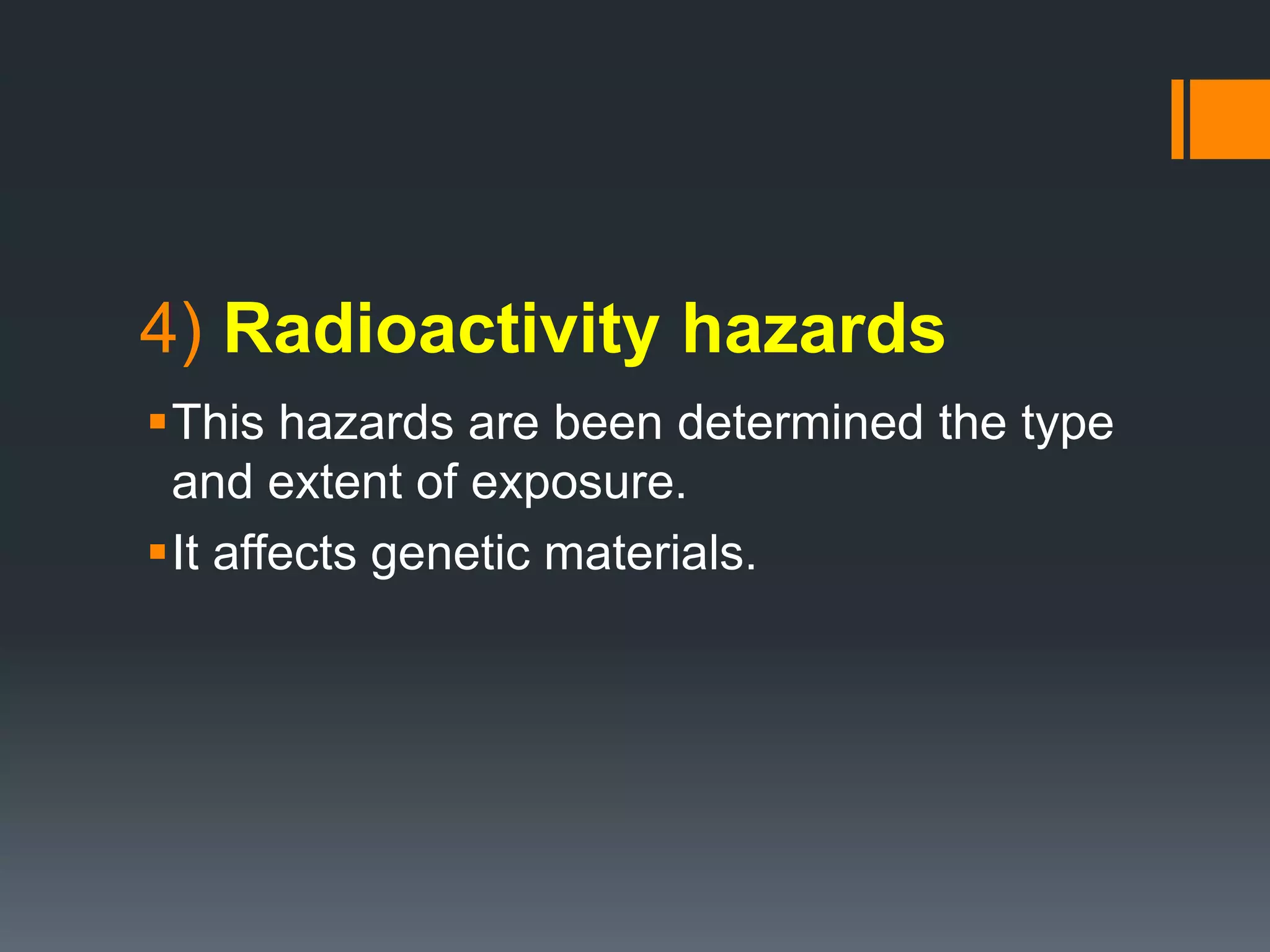 4) Radioactivity hazards
This hazards are been determined the type
and extent of exposure.
It affects genetic materials.
 