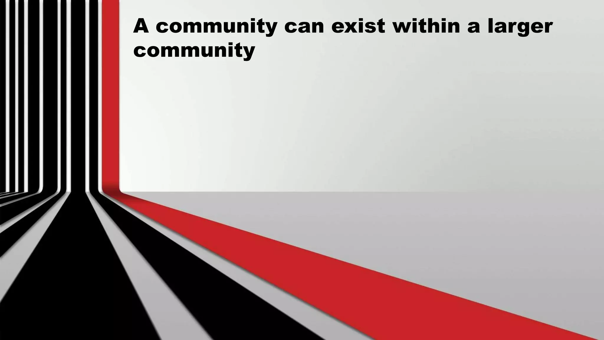 A community can exist within a larger
community
 