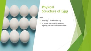 Physical
Structure of Eggs
Shell
 The egg’s outer covering.
 It is the first line of defense
against bacterial contamination.
 