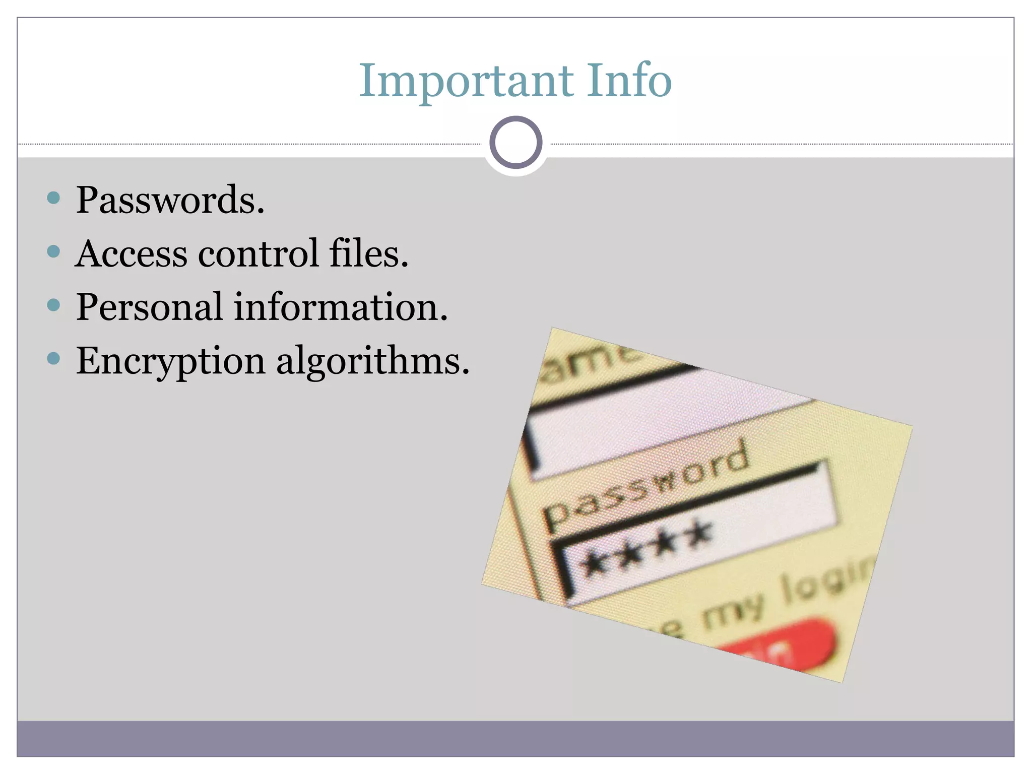 Important Info Passwords. Access control files. Personal information. Encryption algorithms. 