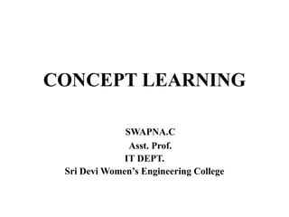 CONCEPT LEARNING
SWAPNA.C
Asst. Prof.
IT DEPT.
Sri Devi Women’s Engineering College
 