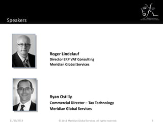 11/29/2013 3
Roger Lindelauf
Director ERP VAT Consulting
Meridian Global Services
Ryan Ostilly
Commercial Director – Tax Technology
Meridian Global Services
Your Speakers
© 2013 Meridian Global Services. All rights reserved.
Speakers
 
