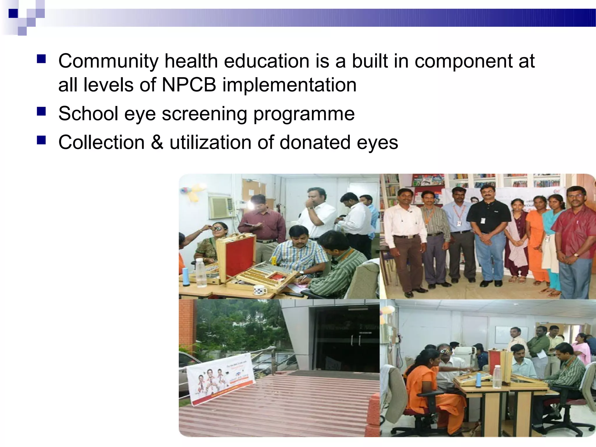    Community health education is a built in component at
    all levels of NPCB implementation
   School eye screening programme
   Collection & utilization of donated eyes




                           ©abhilash pm                     24
 