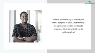 Whether you're looking to improve your
team’s discipline or yours, understanding
the significance and best practices to
implement this important skill can be
highly beneficial.
 
