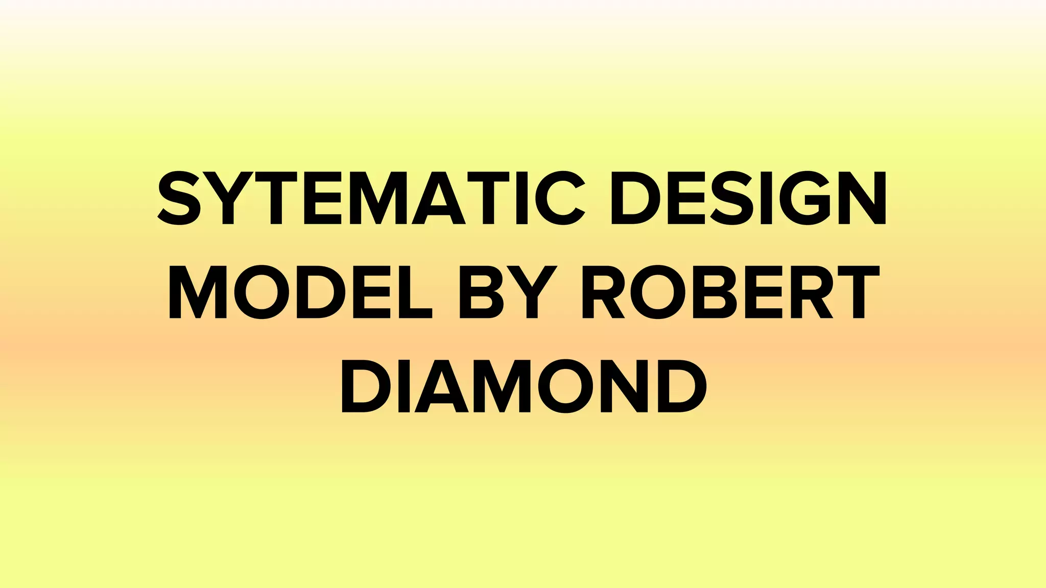 SYTEMATIC DESIGN
MODEL BY ROBERT
DIAMOND
 