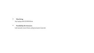 • Must bring:
AnyLaptopwithCD-ROMdrive.
• Providedby theinstructor:
Labmanuals,CourseNotes,andpresentationmaterials
 