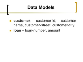 Data Models
 customer- customer-id, customer-
name, customer-street, customer-city
 loan – loan-number, amount
 