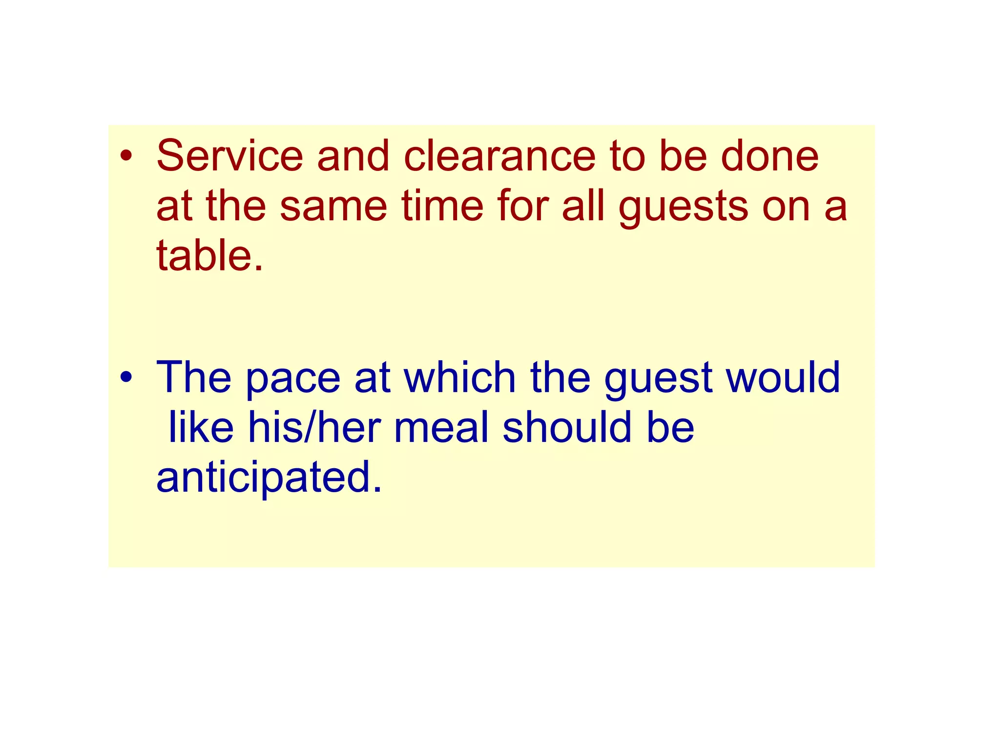 Service and clearance to be done at the same time for all guests on a table. The pace at which the guest would  like his/her meal should be  anticipated. 