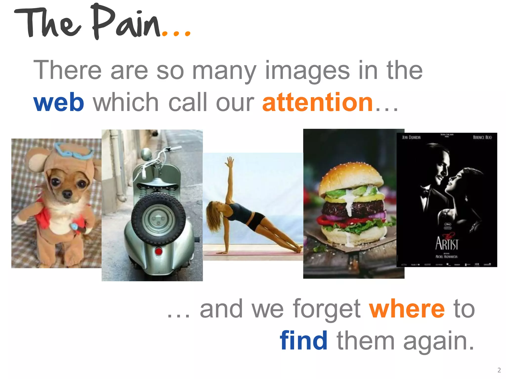 The Pain…
There are so many images in the
web which call our attention…




          … and we forget where to
                  find them again.
                                     2
 