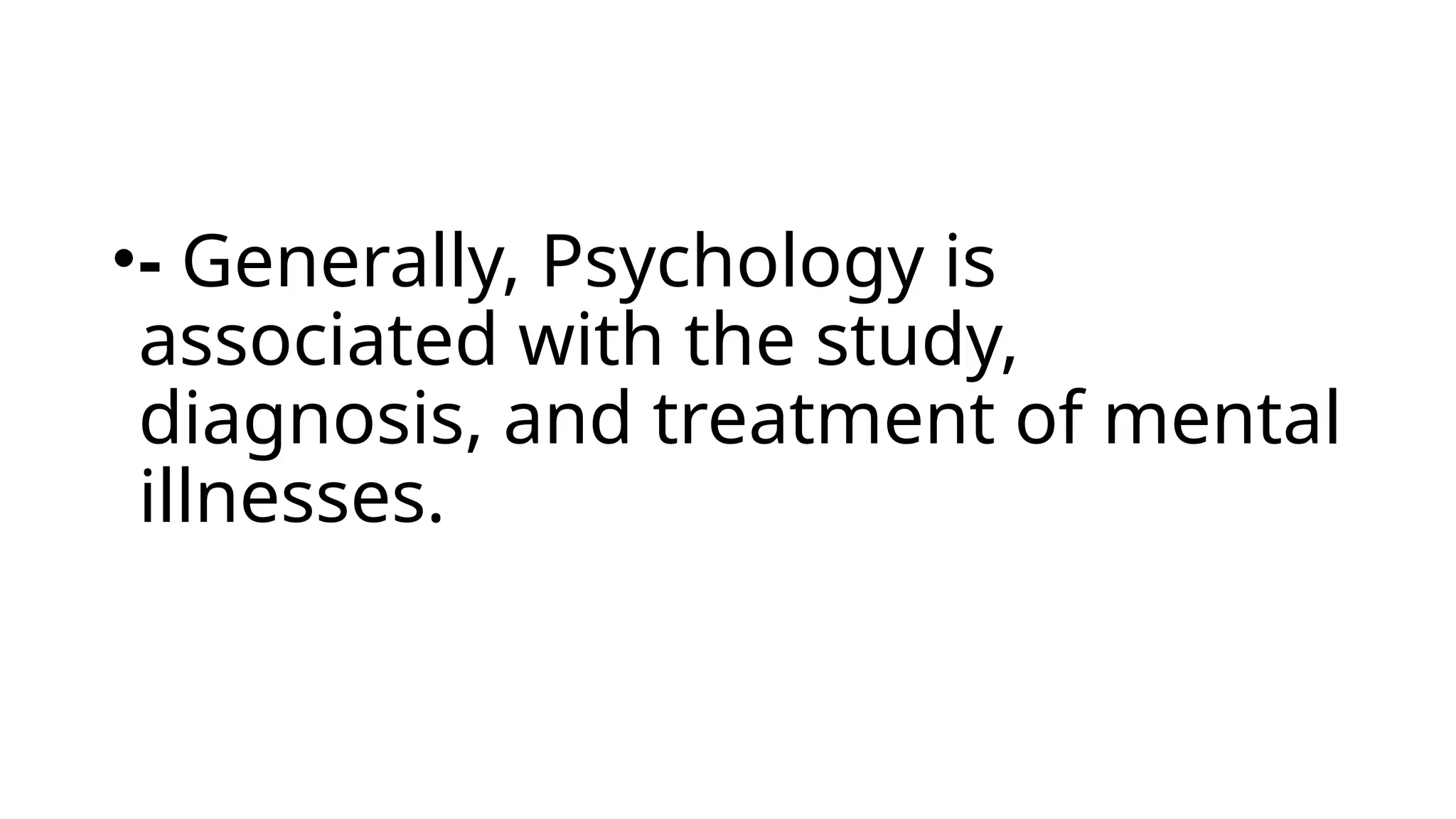 •- Generally, Psychology is
associated with the study,
diagnosis, and treatment of mental
illnesses.
 
