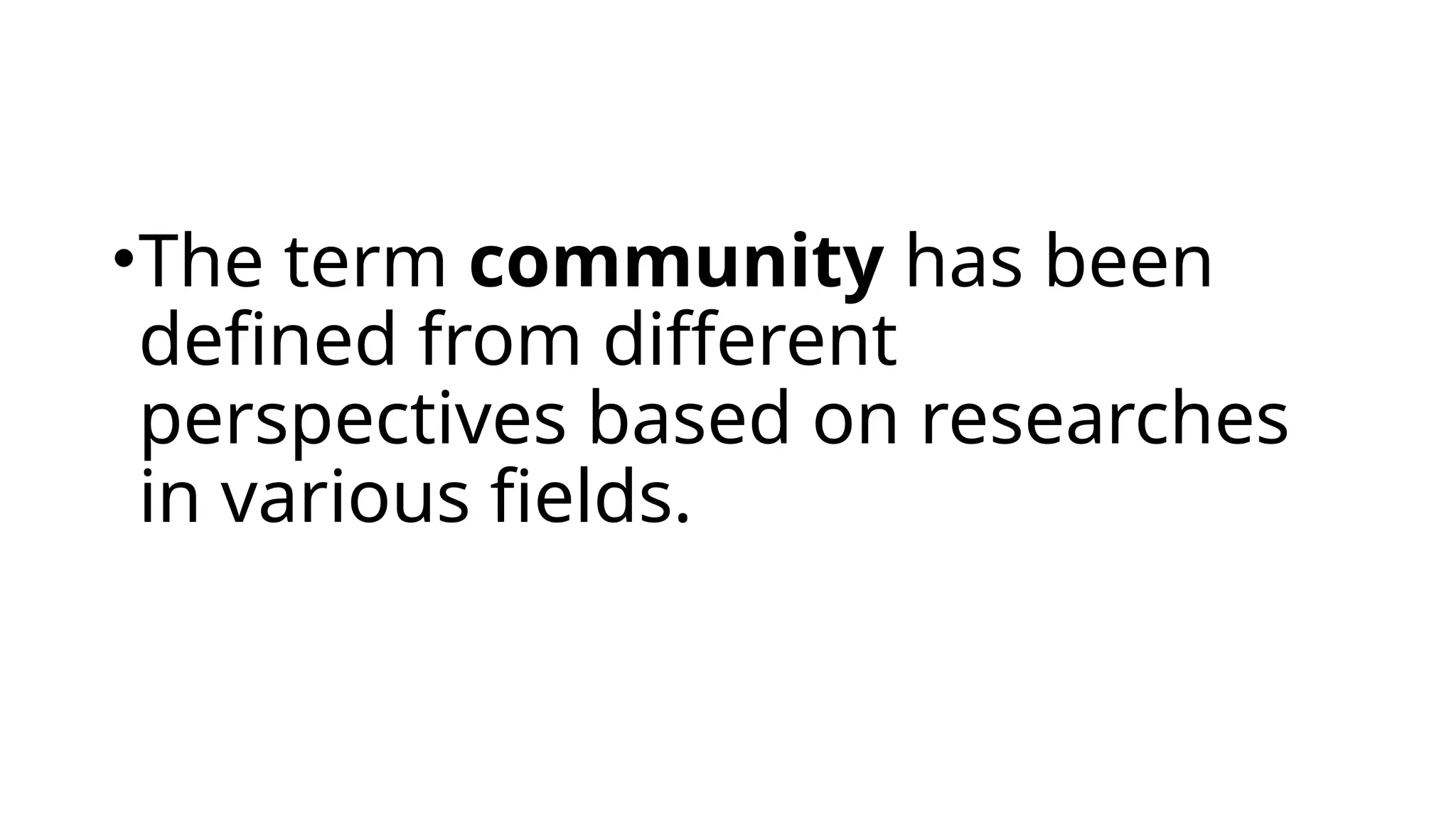 •The term community has been
defined from different
perspectives based on researches
in various fields.
 