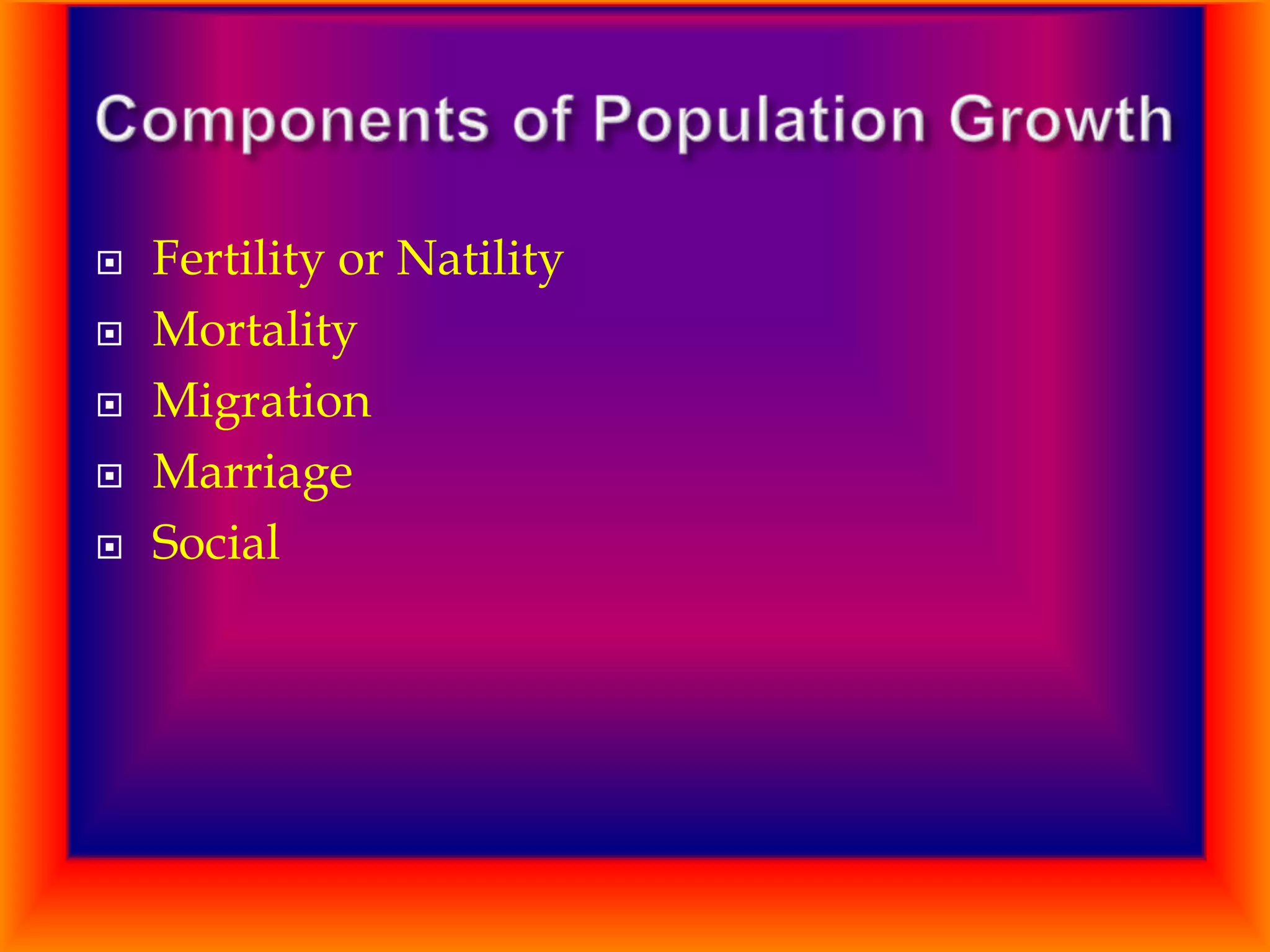 





Fertility or Natility
Mortality
Migration
Marriage
Social

 