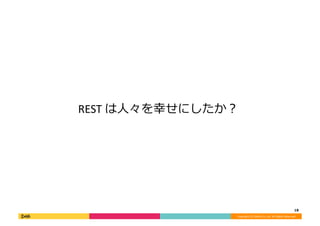 Copyright	(C)	DeNA	Co.,Ltd.	All	Rights	Reserved.	
18	
REST	は⼈々を幸せにしたか？	
 