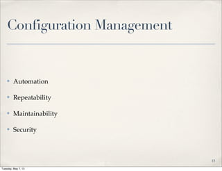 Configuration Management
✤ Automation
✤ Repeatability
✤ Maintainability
✤ Security
15
Tuesday, May 7, 13
 