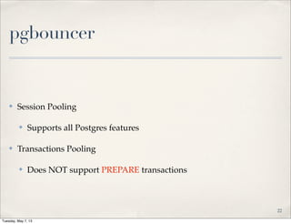 pgbouncer
✤ Session Pooling
✤ Supports all Postgres features
✤ Transactions Pooling
✤ Does NOT support PREPARE transactions
22
Tuesday, May 7, 13
 