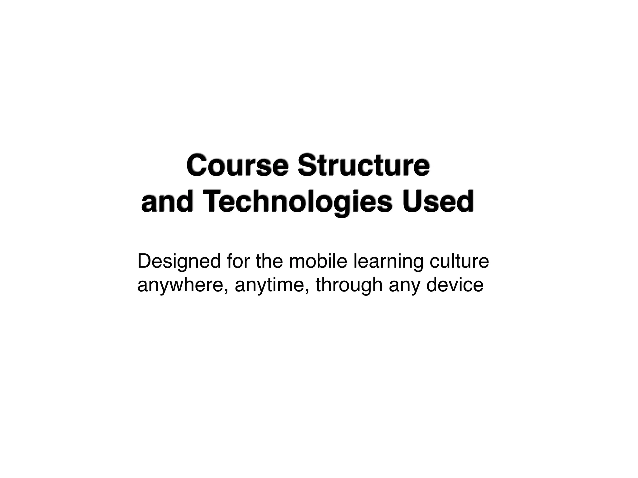 Course Structure
and Technologies Used
Designed for the mobile learning culture
anywhere, anytime, through any device
 