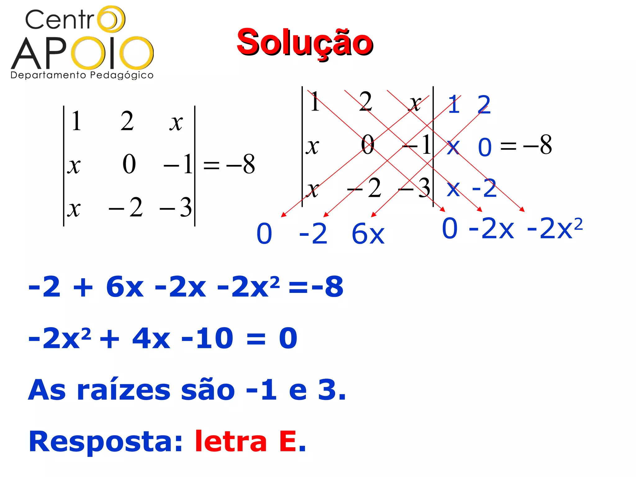 Solução
                 1 2 x 1 2
  1 2 x
                 x 0 − 1 x 0 = −8
  x 0 − 1 = −8
                 x − 2 − 3 x -2
  x −2 −3
              0 -2 6x      0 -2x -2x2

-2 + 6x -2x -2x2 =-8
-2x2 + 4x -10 = 0
As raízes são -1 e 3.
Resposta: letra E.
 