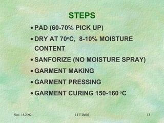 STEPS PAD (60-70% PICK UP) DRY AT 70 o C,  8-10% MOISTURE CONTENT SANFORIZE (NO MOISTURE SPRAY) GARMENT MAKING GARMENT PRESSING  GARMENT CURING 150-160  o C 