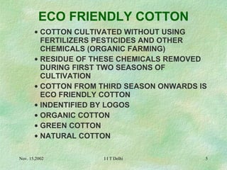 COTTON CULTIVATED WITHOUT USING FERTILIZERS PESTICIDES AND OTHER CHEMICALS (ORGANIC FARMING) RESIDUE OF THESE CHEMICALS REMOVED DURING FIRST TWO SEASONS OF CULTIVATION COTTON FROM THIRD SEASON ONWARDS IS ECO FRIENDLY COTTON INDENTIFIED BY LOGOS ORGANIC COTTON GREEN COTTON NATURAL COTTON ECO FRIENDLY COTTON 