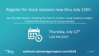 #bii18
Register for more sessions now thru July 13th!
Join Our Next Session: Cracking the Case On Context: Using Audience Insights
to Build Web Experiences for Actual Humans
webinars.demandgenreport.com/bii18
Thursday, July 12th
2:00 PM (EDT)
 