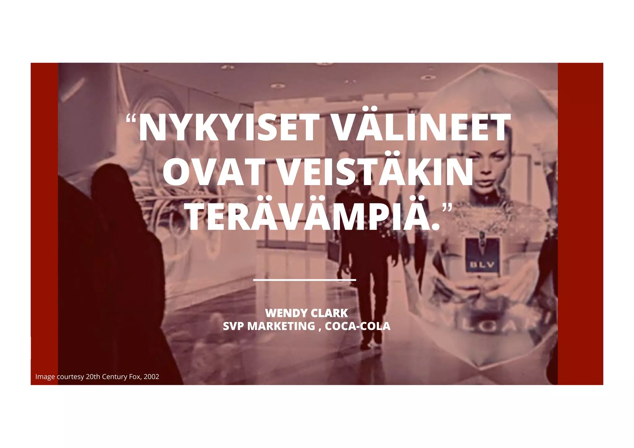 “NYKYISET VÄLINEET 
OVAT VEISTÄKIN 
Google Confidential and Proprietary 
TERÄVÄMPIÄ.” 
WENDY CLARK 
SVP MARKETING , COCA-COLA 
Image courtesy 20th Century Fox, 2002 
 