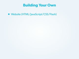 Building Your Own

• Website (HTML/JavaScript/CSS/Flash)

 