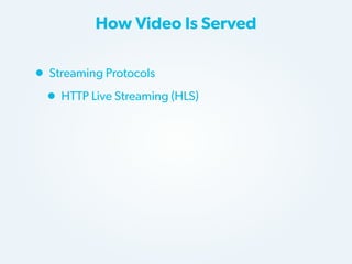 How Video Is Served

• Streaming Protocols
• HTTP Live Streaming (HLS)

 