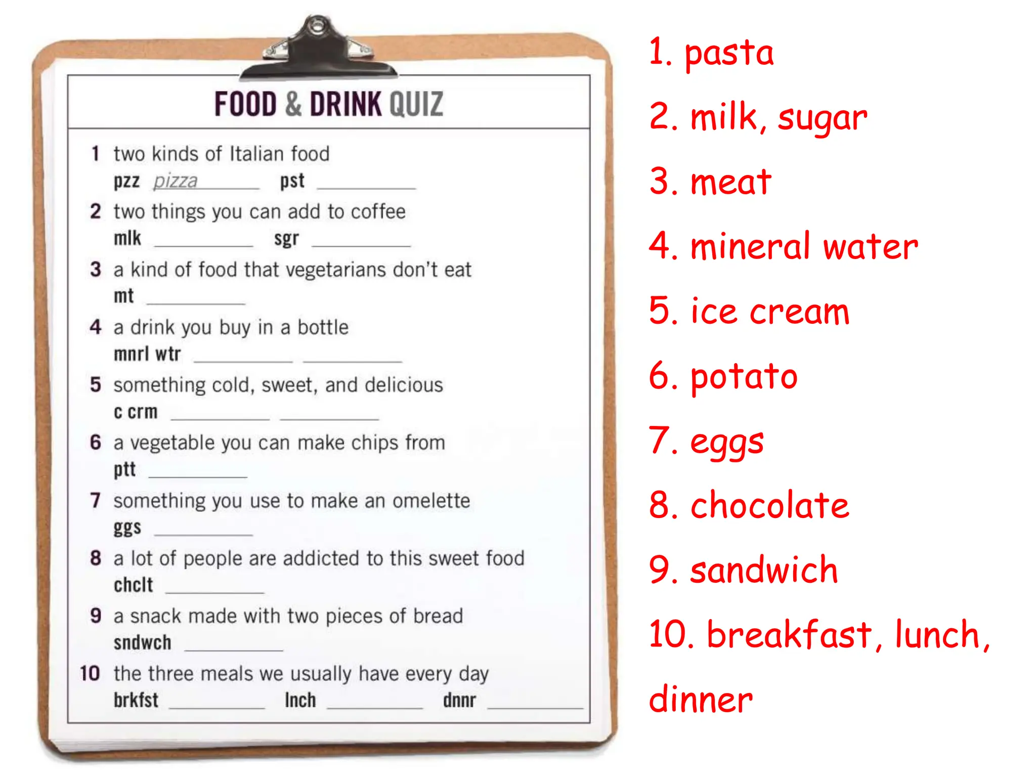 1. pasta
2. milk, sugar
3. meat
4. mineral water
5. ice cream
6. potato
7. eggs
8. chocolate
9. sandwich
10. breakfast, lunch,
dinner
 