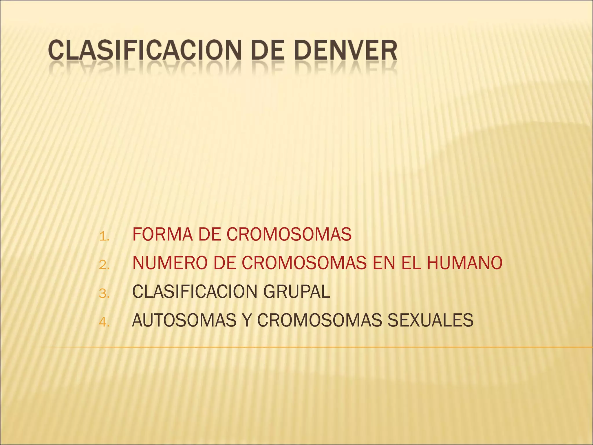 1. FORMA DE CROMOSOMAS
2. NUMERO DE CROMOSOMAS EN EL HUMANO
3. CLASIFICACION GRUPAL
4. AUTOSOMAS Y CROMOSOMAS SEXUALES