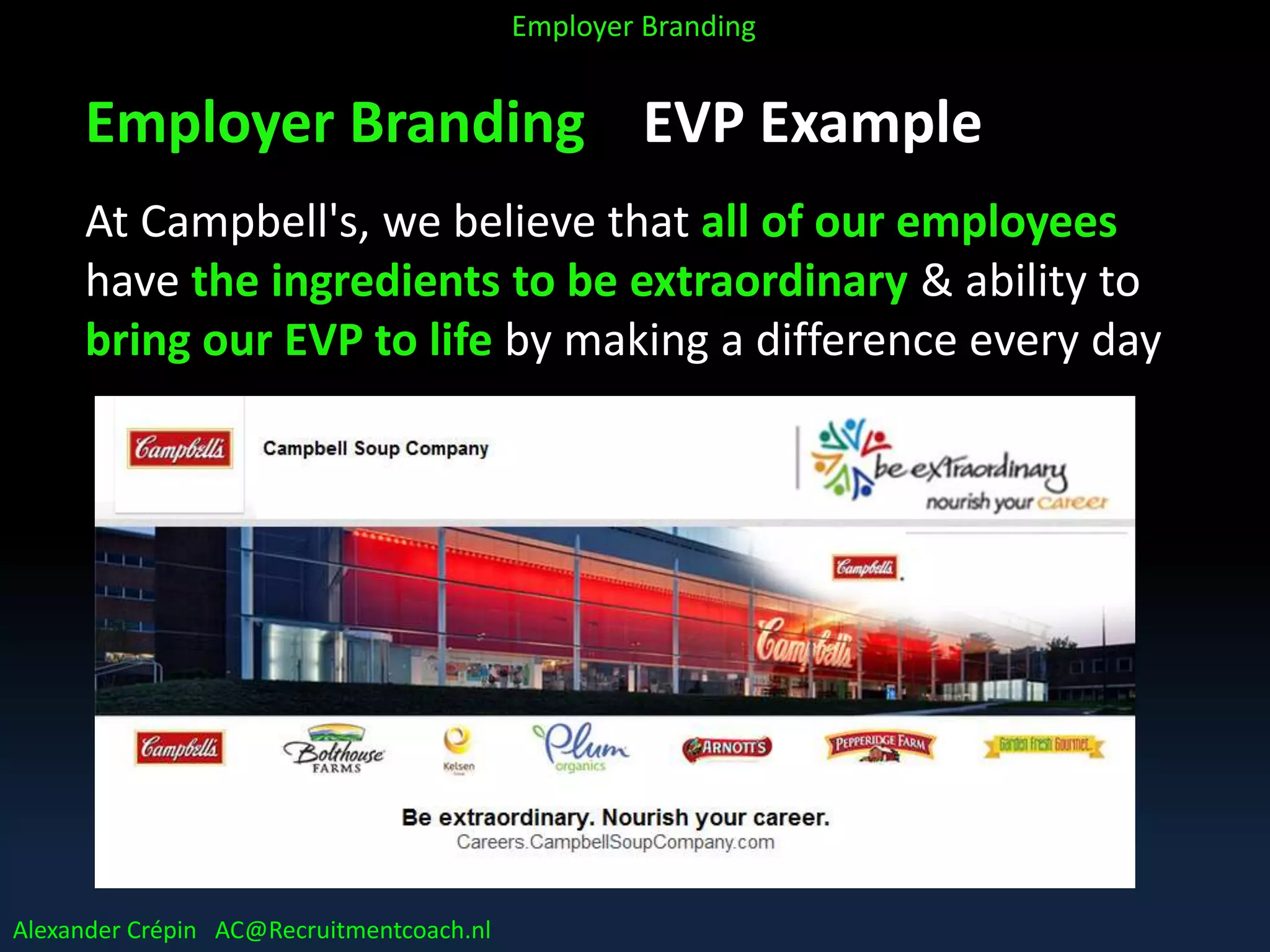 Employer Branding EVP Example
At Campbell's, we believe that all of our employees
have the ingredients to be extraordinary & ability to
bring our EVP to life by making a difference every day
Alexander Crépin AC@Recruitmentcoach.nl
Employer Branding
 