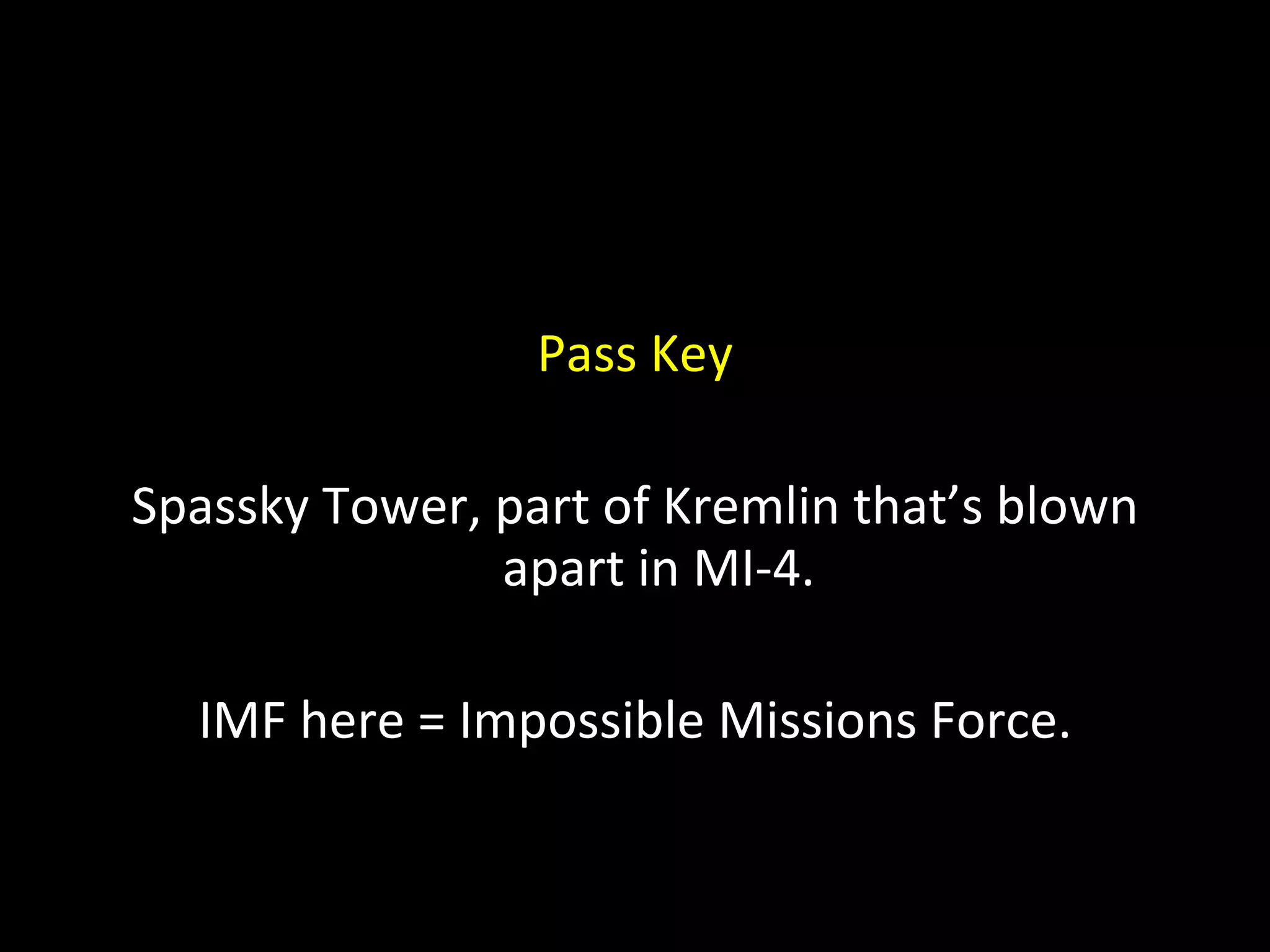 Pass Key Spassky Tower, part of Kremlin that’s blown apart in MI-4. IMF here = Impossible Missions Force. 