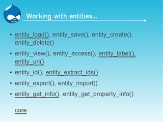 Working with entities...

●   entity_load(), entity_save(), entity_create(),
    entity_delete()
●   entity_view(), entity_access(), entity_label(),
    entity_uri()
●   entity_id(), entity_extract_ids()
●   entity_export(), entity_import()
●   entity_get_info(), entity_get_property_info()

    core
 
