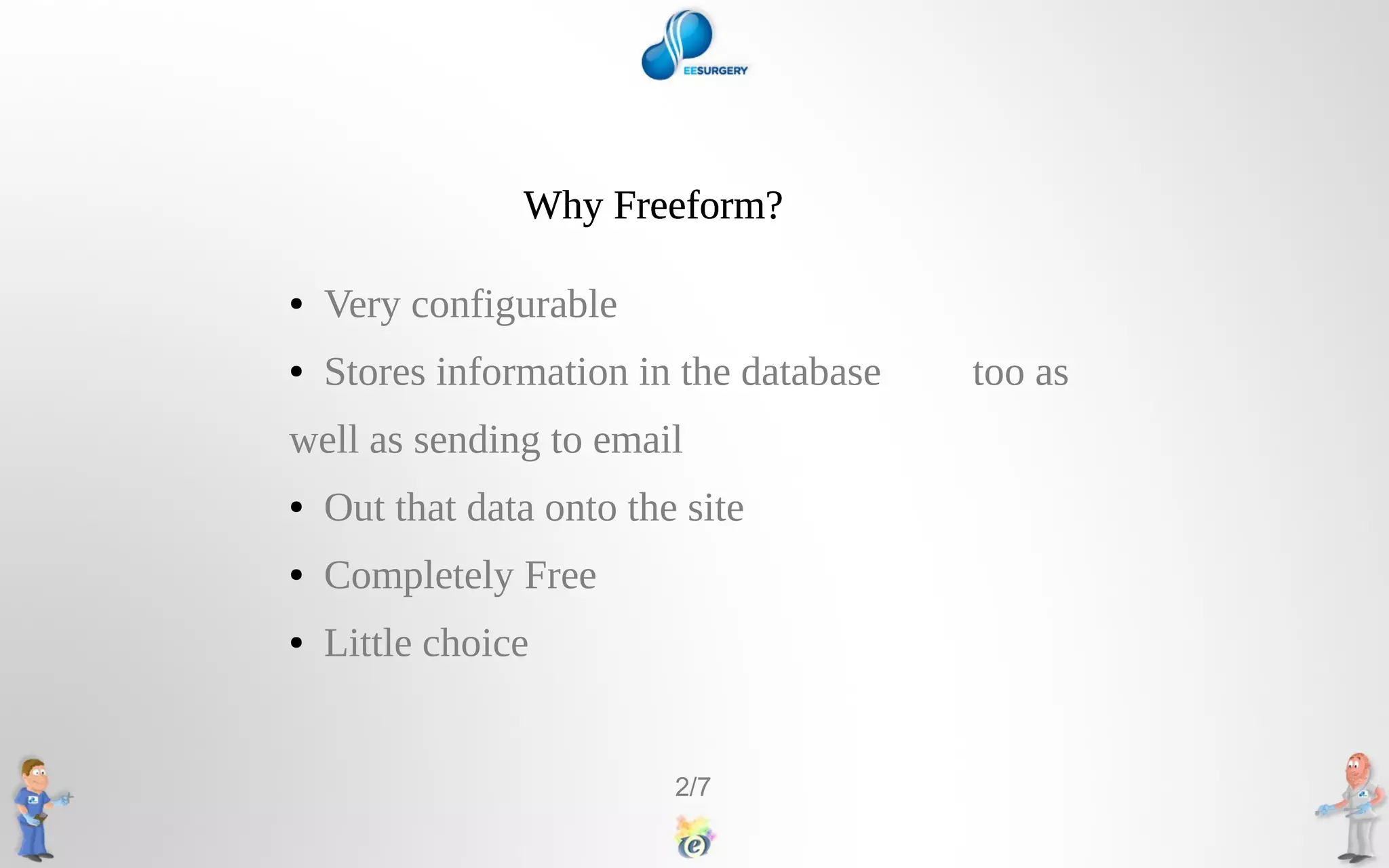 Why Freeform?
● Very configurable
● Stores information in the database too as
well as sending to email
● Out that data onto the site
● Completely Free
● Little choice
2/7