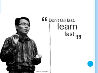 Don’t fail fast.
learn
fast
“
”
Tom Chi, Google X
 