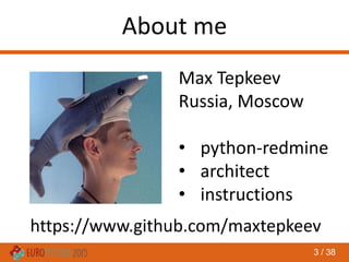 3 / 38
About me
Max Tepkeev
Russia, Moscow
• python-redmine
• architect
• instructions
https://www.github.com/maxtepkeev
 