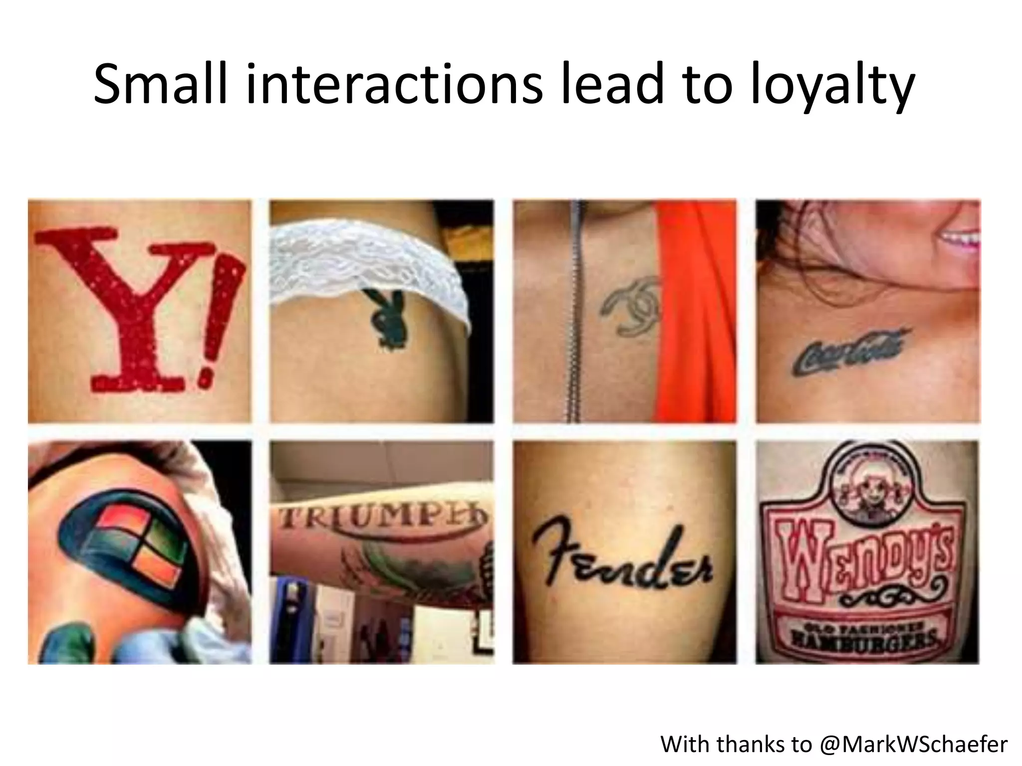 Small interactions lead to loyalty
With thanks to @MarkWSchaefer
 
