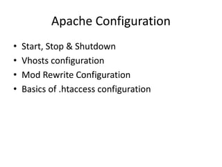 Apache Configuration
• Start, Stop & Shutdown
• Vhosts configuration
• Mod Rewrite Configuration
• Basics of .htaccess configuration
 