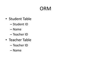 ORM
• Student Table
– Student ID
– Name
– Teacher ID
• Teacher Table
– Teacher ID
– Name
 