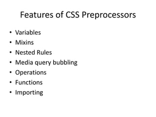 Features of CSS Preprocessors
• Variables
• Mixins
• Nested Rules
• Media query bubbling
• Operations
• Functions
• Importing
 