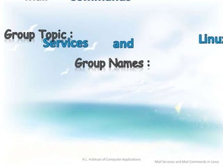 H.L. Institute of Computer Applications
Mail Services and Mail Commands in Linux
 